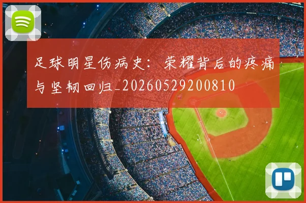 足球明星伤病史：荣耀背后的疼痛与坚韧回归_20260529200810