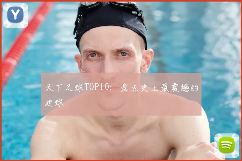 天下足球TOP10:盘点史上最震撼的进球
