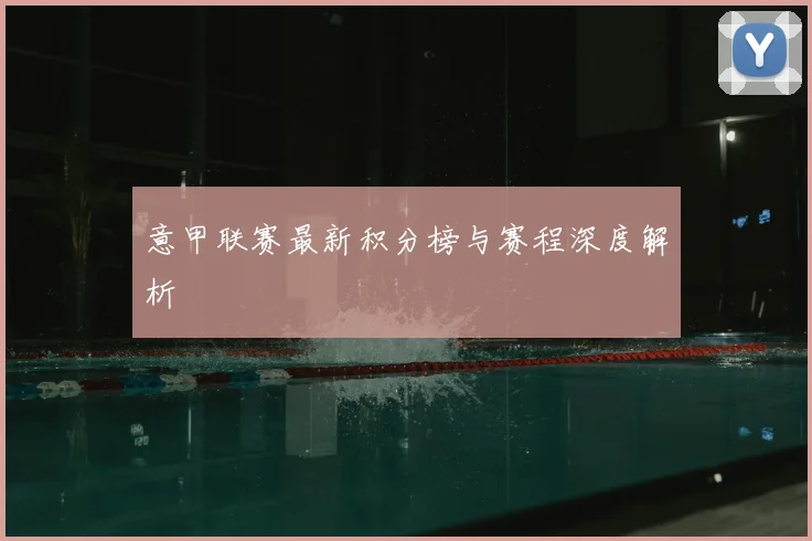 意甲联赛最新积分榜与赛程深度解析