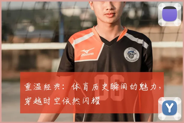 重温经典:体育历史瞬间的魅力,穿越时空依然闪耀