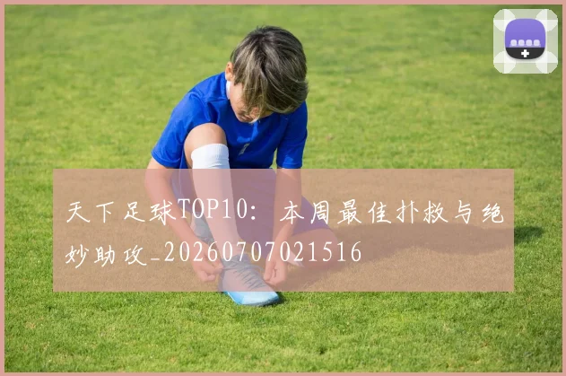 天下足球TOP10：本周最佳扑救与绝妙助攻_20260707021516