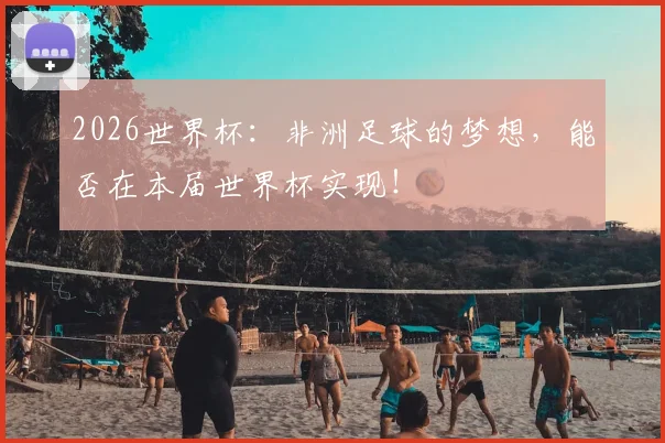 2026世界杯：非洲足球的梦想，能否在本届世界杯实现！