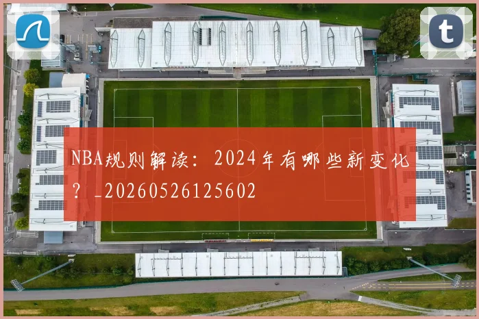 NBA规则解读：2024年有哪些新变化？_20260526125602