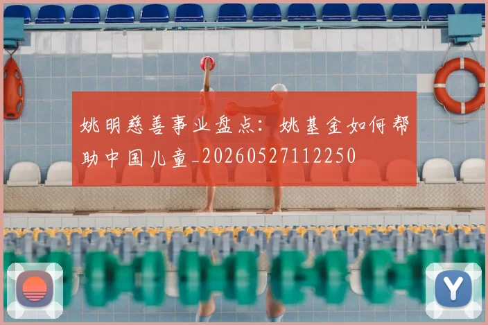 姚明慈善事业盘点：姚基金如何帮助中国儿童_20260527112250