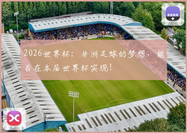 2026世界杯：非洲足球的梦想，能否在本届世界杯实现！