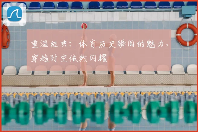 重温经典：体育历史瞬间的魅力，穿越时空依然闪耀