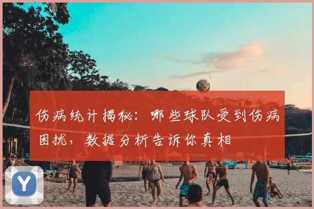 伤病统计揭秘：哪些球队受到伤病困扰，数据分析告诉你真相