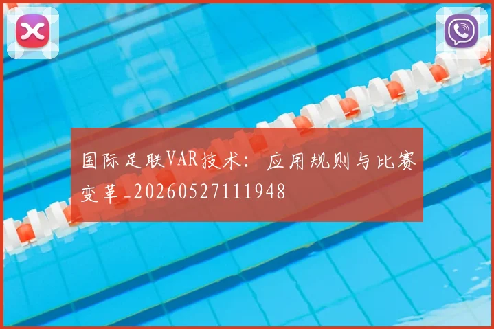 国际足联VAR技术:应用规则与比赛变革_20260527111948