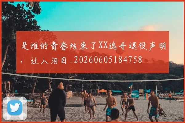是谁的青春结束了XX选手退役声明,让人泪目_20260605184758