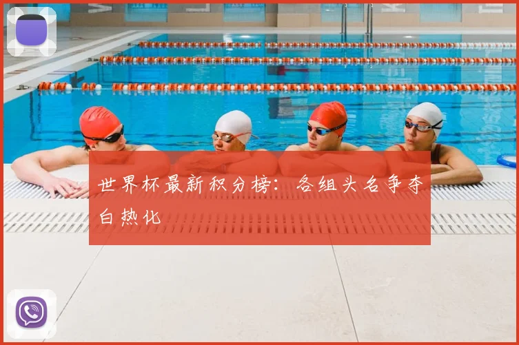 世界杯最新积分榜：各组头名争夺白热化