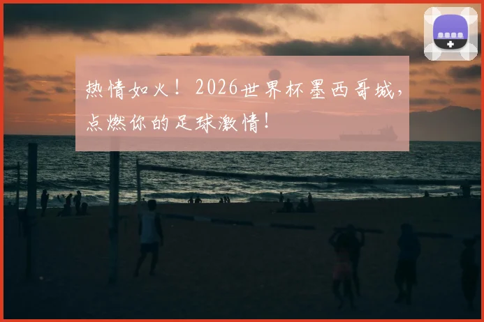 热情如火!2026世界杯墨西哥城,点燃你的足球激情!