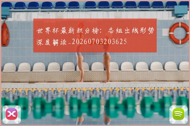世界杯最新积分榜:各组出线形势深度解读_20260703203625