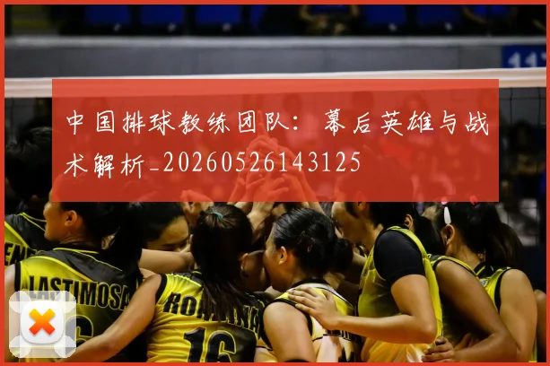 中国排球教练团队:幕后英雄与战术解析_20260526143125
