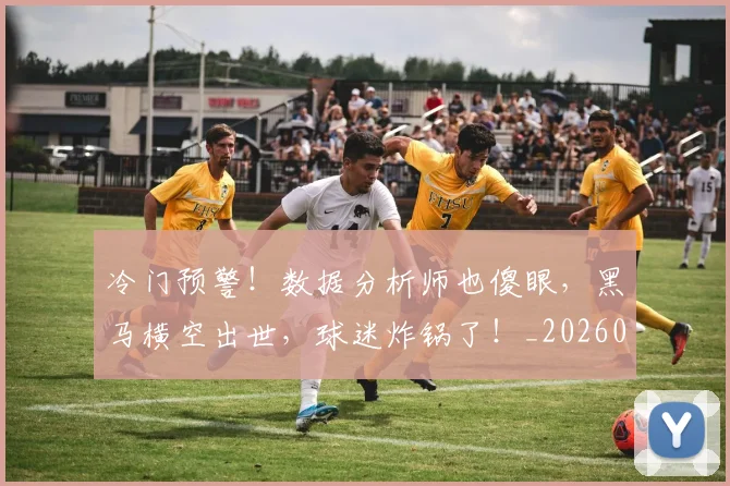 冷门预警!数据分析师也傻眼,黑马横空出世,球迷炸锅了!_20260704173247