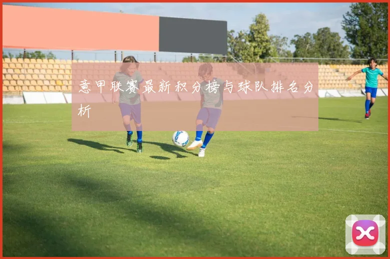 意甲联赛最新积分榜与球队排名分析