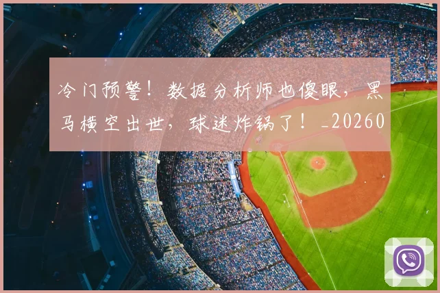 冷门预警!数据分析师也傻眼,黑马横空出世,球迷炸锅了!_20260704173247