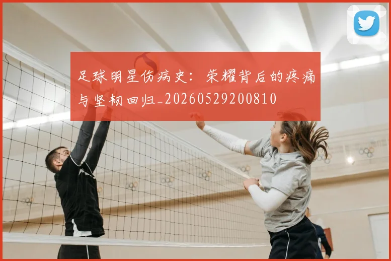 足球明星伤病史：荣耀背后的疼痛与坚韧回归_20260529200810